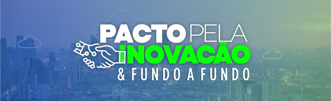 Pacto pela Inovação e Fundo a Fundo 